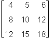 matrix([[4, 5, 6], [8, 10, 12], [12, 15, 18]]);